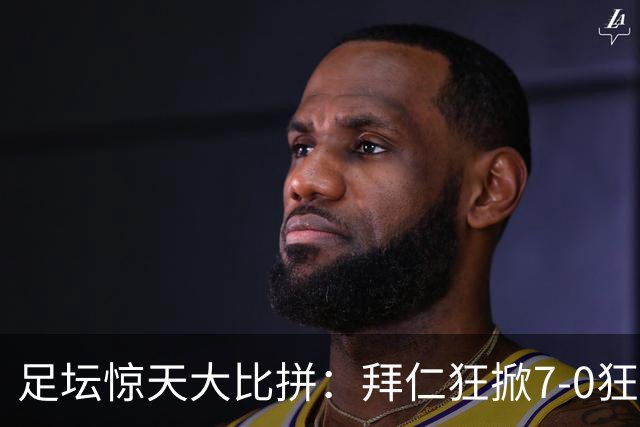 足坛惊天大比拼：拜仁狂掀7-0狂潮，切尔西惨遭蜜蜂狂虐